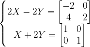 \dpi{120} \left\{\begin{matrix} 2X-2Y=\begin{bmatrix} -2 & 0\\ 4 &2 \end{bmatrix}\\ X+2Y=\begin{bmatrix} 1 &0 \\ 0 &1 \end{bmatrix} \end{matrix}\right.